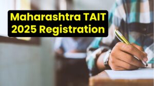 Maharashtra TAIT 2025 Registration Starts: Eligibility, Deadlines & Essential Tips Inside!