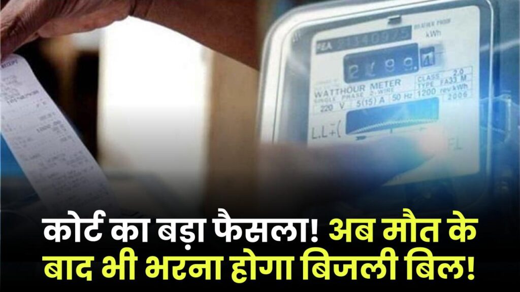 कोर्ट का बड़ा फैसला! अब मौत के बाद भी भरना होगा बिजली बिल, जानें किन मामलों में लागू होगा आदेश