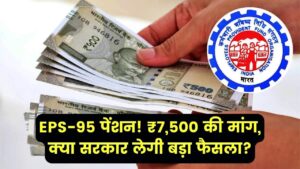 EPS-95 पेंशनभोगियों के लिए बड़ी खुशखबरी! पेंशन ₹7,500 करने की मांग, क्या सरकार लेगी यह बड़ा फैसला?