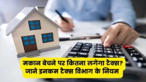 Capital Gains Tax: मकान बेचने पर कितना लगेगा टैक्स? इनकम टैक्स विभाग ने बताया
