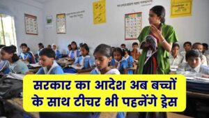 School Uniform Rule: सरकार का आदेश अब बच्चों के साथ टीचर भी पहनेंगे ड्रेस,