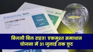 बिजली बिल बकाया पर राहत! एकमुश्त समाधान योजना में ब्याज छूट का फायदा उठाएं, 31 जुलाई मिलेगी छूट