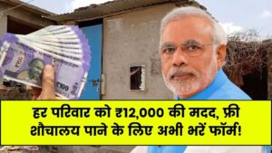 Sauchalay Yojana 2025: सरकार दे रही है हर परिवार को ₹12,000, तुरंत भरे ये फॉर्म